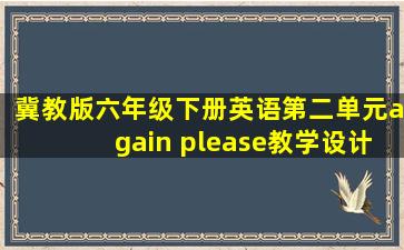 冀教版六年级下册英语第二单元again please教学设计